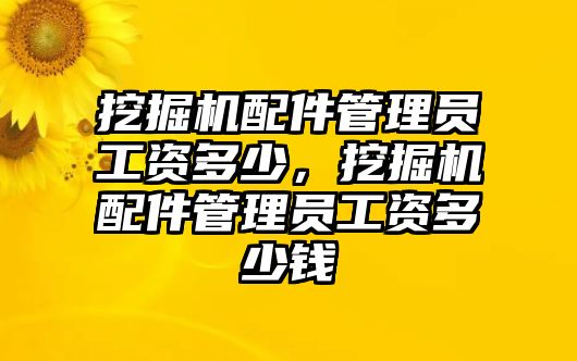 挖掘機配件管理員工資多少，挖掘機配件管理員工資多少錢