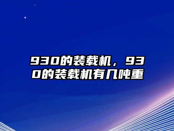 930的裝載機(jī)，930的裝載機(jī)有幾噸重