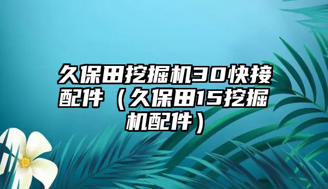 久保田挖掘機(jī)30快接配件（久保田15挖掘機(jī)配件）