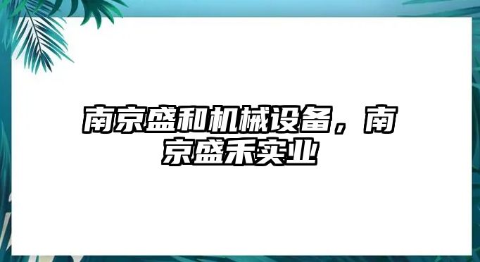 南京盛和機(jī)械設(shè)備，南京盛禾實(shí)業(yè)