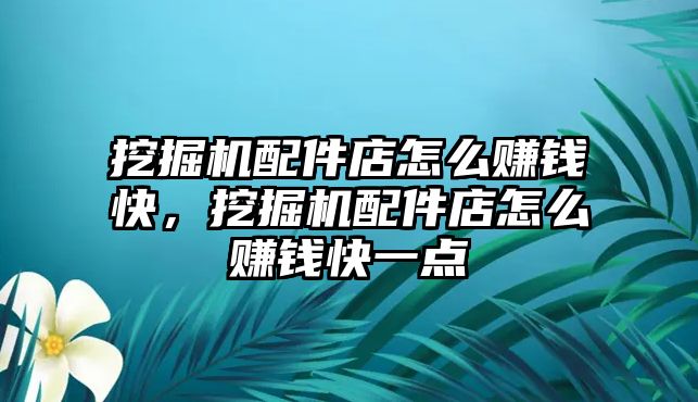 挖掘機(jī)配件店怎么賺錢快，挖掘機(jī)配件店怎么賺錢快一點