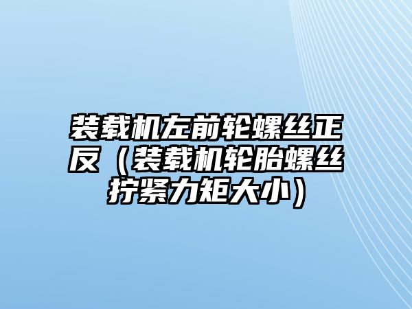 裝載機左前輪螺絲正反（裝載機輪胎螺絲擰緊力矩大?。?/>	
								</a>
							</span>
							<p class=