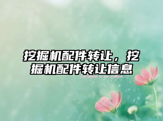 挖掘機配件轉(zhuǎn)讓，挖掘機配件轉(zhuǎn)讓信息