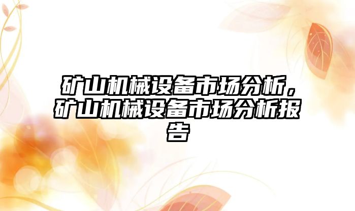 礦山機(jī)械設(shè)備市場(chǎng)分析，礦山機(jī)械設(shè)備市場(chǎng)分析報(bào)告