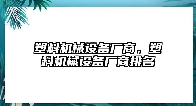 塑料機(jī)械設(shè)備廠商，塑料機(jī)械設(shè)備廠商排名