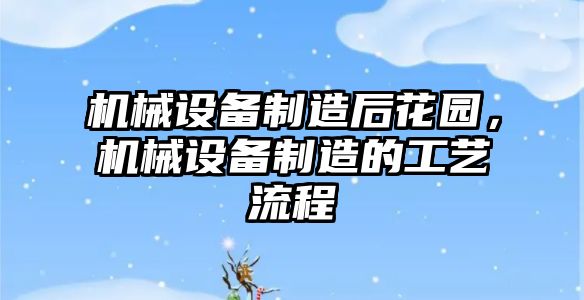 機械設備制造后花園，機械設備制造的工藝流程