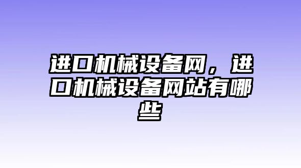 進口機械設備網(wǎng)，進口機械設備網(wǎng)站有哪些