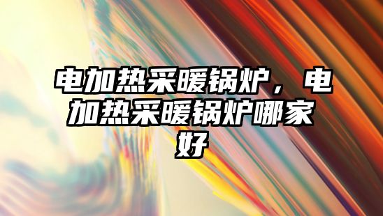 電加熱采暖鍋爐，電加熱采暖鍋爐哪家好