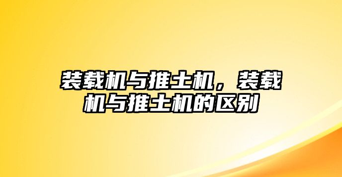 裝載機與推土機，裝載機與推土機的區(qū)別