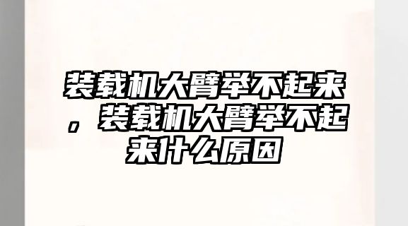 裝載機大臂舉不起來，裝載機大臂舉不起來什么原因