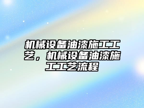 機械設(shè)備油漆施工工藝，機械設(shè)備油漆施工工藝流程