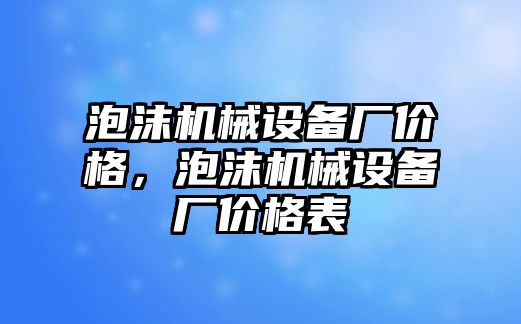 泡沫機(jī)械設(shè)備廠價格，泡沫機(jī)械設(shè)備廠價格表