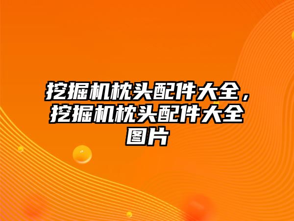 挖掘機枕頭配件大全，挖掘機枕頭配件大全圖片