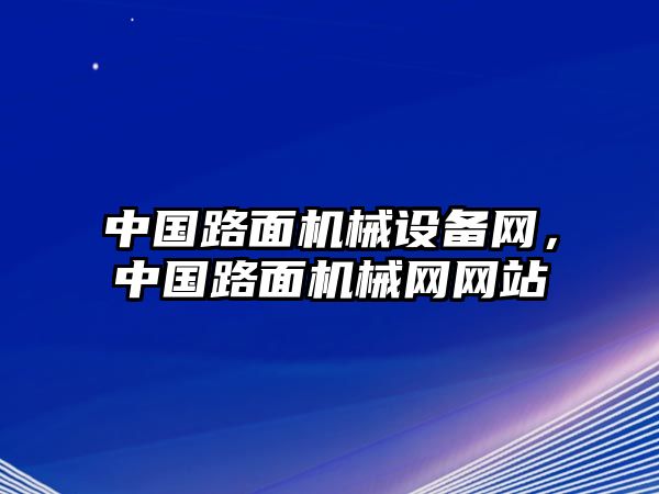 中國(guó)路面機(jī)械設(shè)備網(wǎng)，中國(guó)路面機(jī)械網(wǎng)網(wǎng)站