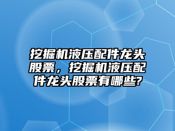 挖掘機(jī)液壓配件龍頭股票，挖掘機(jī)液壓配件龍頭股票有哪些?