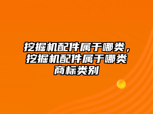 挖掘機配件屬于哪類，挖掘機配件屬于哪類商標(biāo)類別