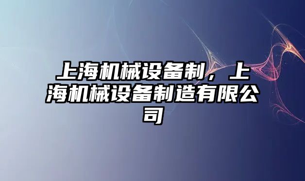 上海機械設(shè)備制，上海機械設(shè)備制造有限公司