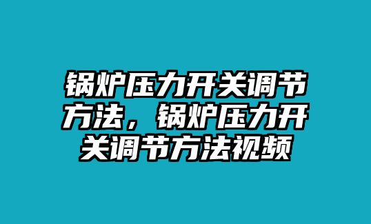 鍋爐壓力開關(guān)調(diào)節(jié)方法，鍋爐壓力開關(guān)調(diào)節(jié)方法視頻