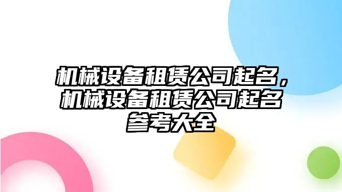 機(jī)械設(shè)備租賃公司起名，機(jī)械設(shè)備租賃公司起名參考大全