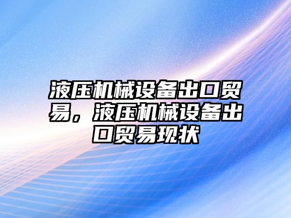 液壓機械設(shè)備出口貿(mào)易，液壓機械設(shè)備出口貿(mào)易現(xiàn)狀