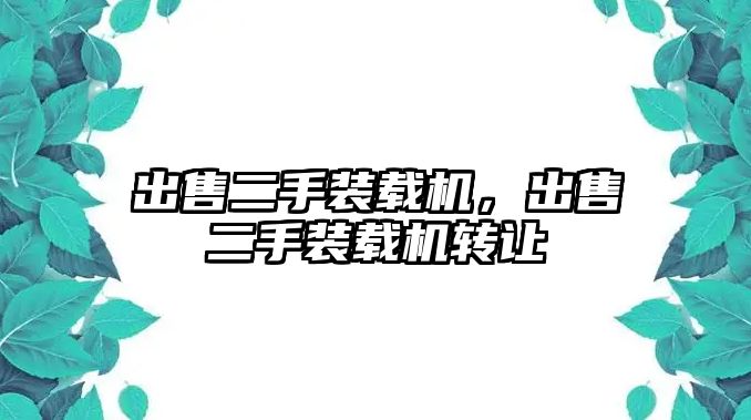 出售二手裝載機，出售二手裝載機轉(zhuǎn)讓