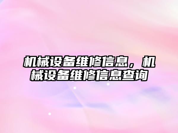 機械設(shè)備維修信息，機械設(shè)備維修信息查詢