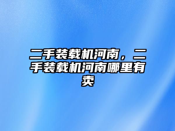 二手裝載機河南，二手裝載機河南哪里有賣