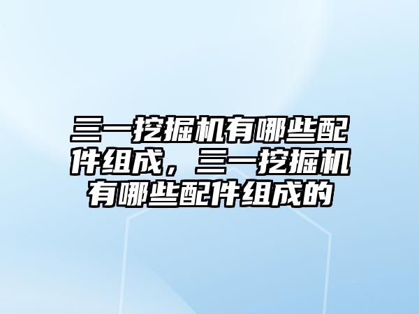 三一挖掘機有哪些配件組成，三一挖掘機有哪些配件組成的