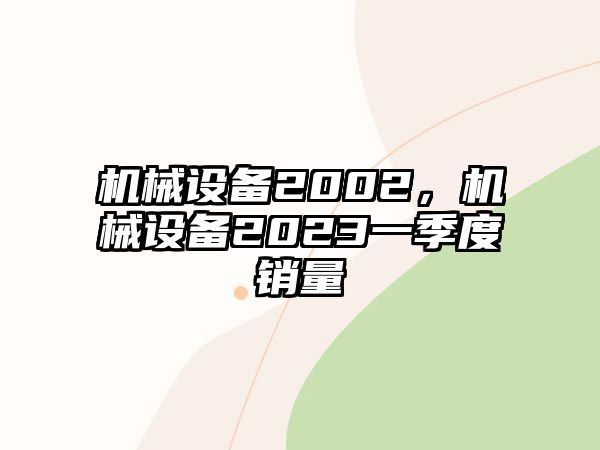 機(jī)械設(shè)備2002，機(jī)械設(shè)備2023一季度銷量