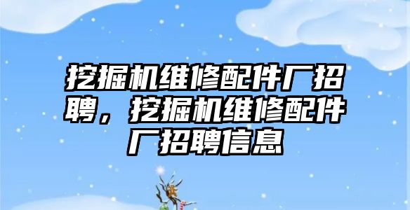 挖掘機維修配件廠招聘，挖掘機維修配件廠招聘信息