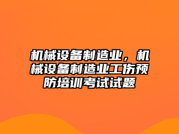 機械設備制造業(yè)，機械設備制造業(yè)工傷預防培訓考試試題