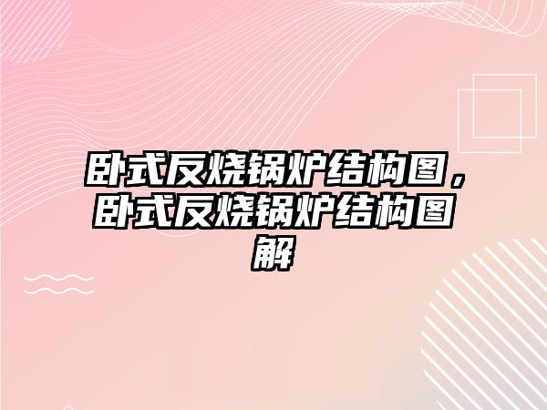 臥式反燒鍋爐結(jié)構(gòu)圖，臥式反燒鍋爐結(jié)構(gòu)圖解