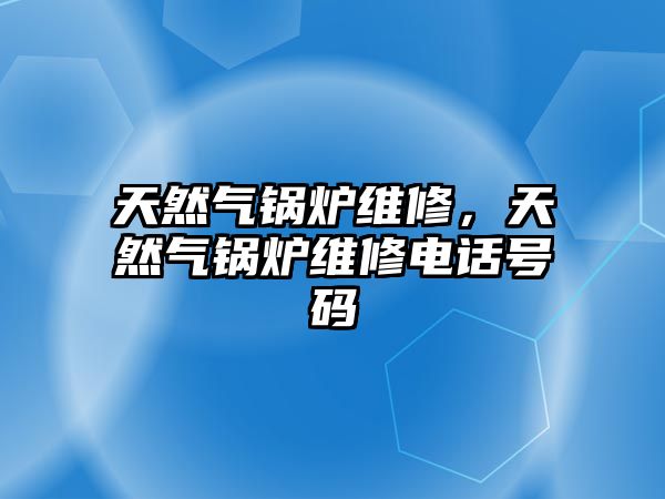 天然氣鍋爐維修，天然氣鍋爐維修電話號碼