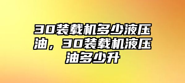 30裝載機(jī)多少液壓油，30裝載機(jī)液壓油多少升