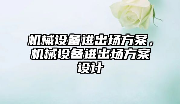 機械設備進出場方案，機械設備進出場方案設計