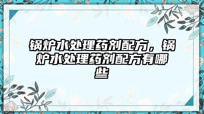 鍋爐水處理藥劑配方，鍋爐水處理藥劑配方有哪些