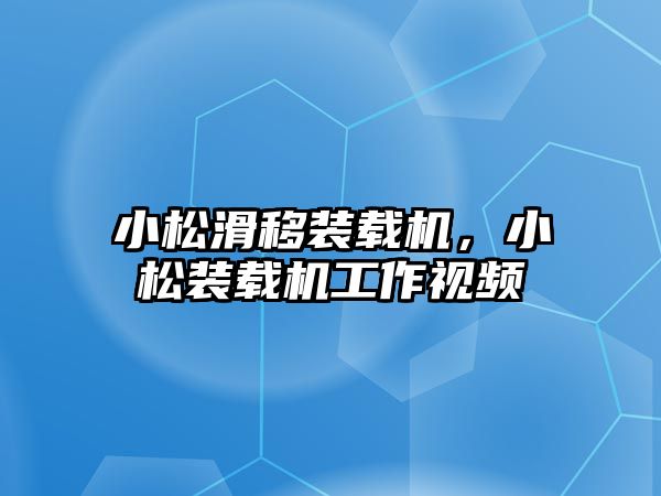 小松滑移裝載機，小松裝載機工作視頻