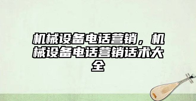 機械設備電話營銷，機械設備電話營銷話術(shù)大全