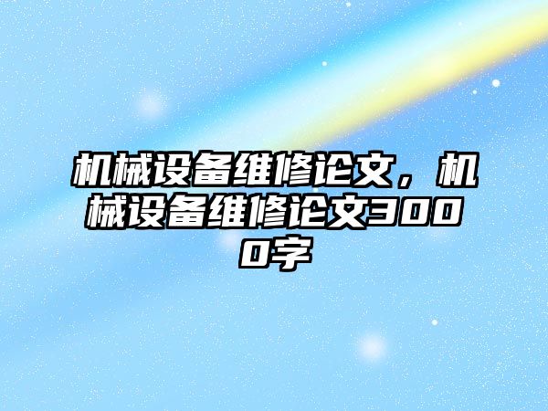 機械設(shè)備維修論文，機械設(shè)備維修論文3000字