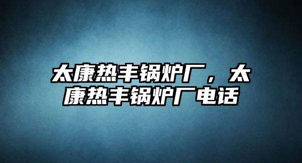 太康熱豐鍋爐廠，太康熱豐鍋爐廠電話