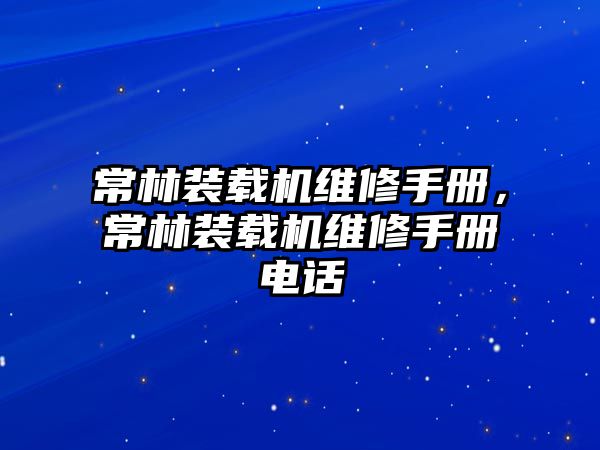 常林裝載機(jī)維修手冊，常林裝載機(jī)維修手冊電話