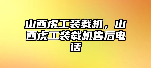 山西虎工裝載機(jī)，山西虎工裝載機(jī)售后電話