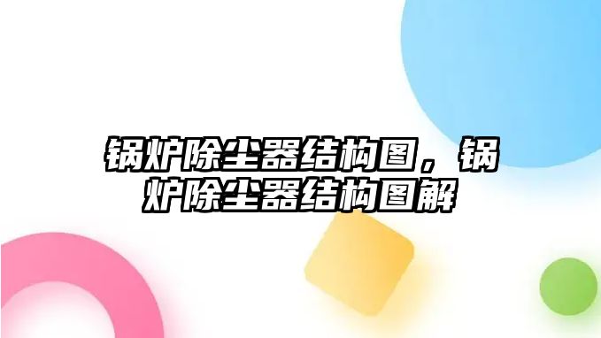 鍋爐除塵器結(jié)構(gòu)圖，鍋爐除塵器結(jié)構(gòu)圖解