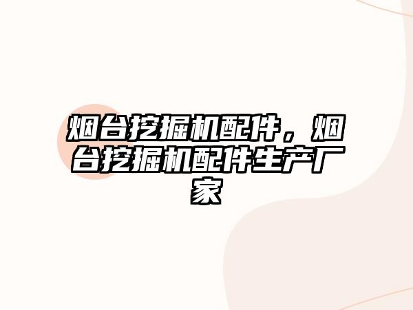 煙臺挖掘機配件，煙臺挖掘機配件生產(chǎn)廠家