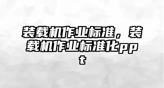 裝載機(jī)作業(yè)標(biāo)準(zhǔn)，裝載機(jī)作業(yè)標(biāo)準(zhǔn)化ppt