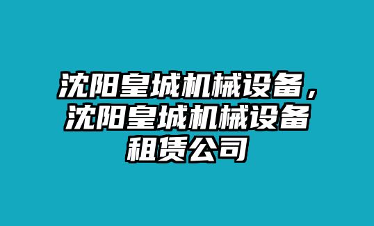 沈陽(yáng)皇城機(jī)械設(shè)備，沈陽(yáng)皇城機(jī)械設(shè)備租賃公司