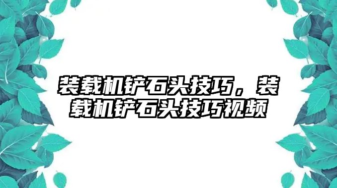 裝載機鏟石頭技巧，裝載機鏟石頭技巧視頻