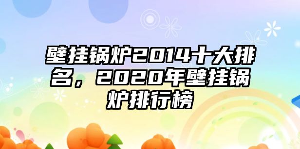 壁掛鍋爐2014十大排名，2020年壁掛鍋爐排行榜