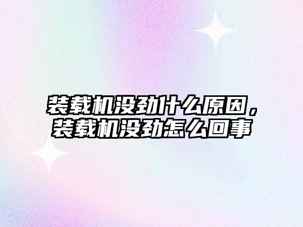 裝載機沒勁什么原因，裝載機沒勁怎么回事