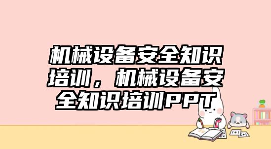 機(jī)械設(shè)備安全知識培訓(xùn)，機(jī)械設(shè)備安全知識培訓(xùn)PPT